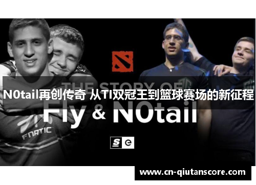 N0tail再创传奇 从TI双冠王到篮球赛场的新征程