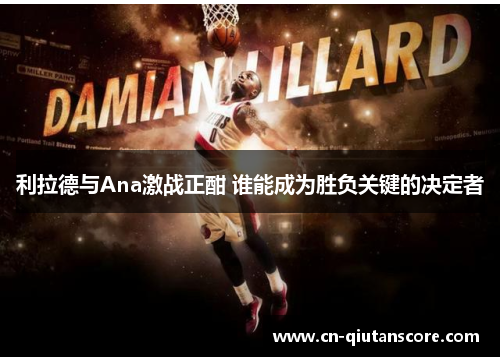 利拉德与Ana激战正酣 谁能成为胜负关键的决定者