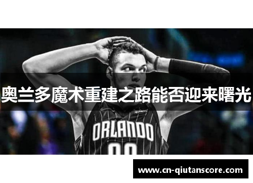 奥兰多魔术重建之路能否迎来曙光