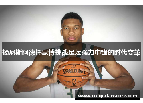 扬尼斯阿德托昆博挑战足坛强力中锋的时代变革