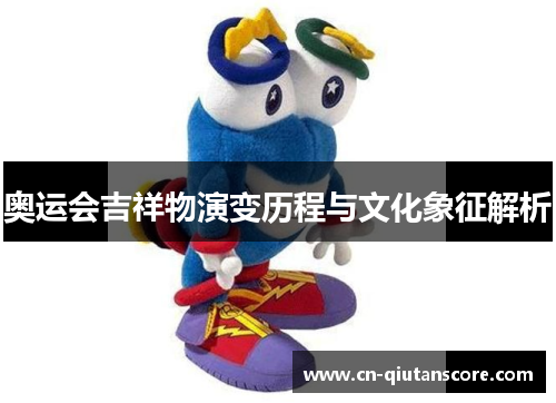 奥运会吉祥物演变历程与文化象征解析